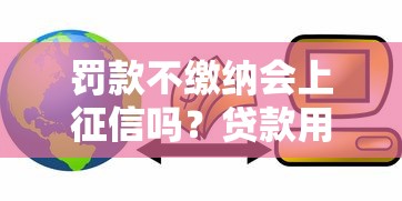 罚款不缴纳会上征信吗?贷款用户必知的信用影响解析 罚款不缴纳会上征信吗?贷款用户必知的信用影响解析