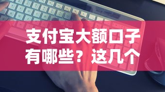 支付宝大额口子有哪些?这几个靠谱平台别错过 支付宝大额口子有哪些?这几个靠谱平台别错过