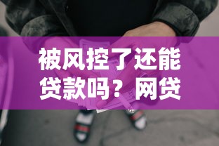 被风控了还能贷款吗?网贷平台审核宽松的破解技巧 被风控了还能贷款吗?网贷平台审核宽松的破解技巧