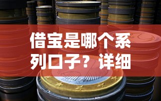 借宝是哪个系列口子?详细解析产品特点及使用技巧 借宝是哪个系列口子?详细解析产品特点及使用技巧