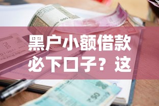 黑户小额借款必下口子?这几个渠道或许能帮你解困 黑户小额借款必下口子?这几个渠道或许能帮你解困