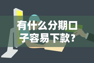 有什么分期口子容易下款?这几家平台审批快、门槛低! 有什么分期口子容易下款?这几家平台审批快、门槛低!