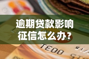 逾期贷款影响征信怎么办?补救方法和注意事项全解析 逾期贷款影响征信怎么办?补救方法和注意事项全解析