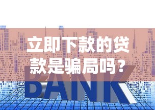 立即下款的贷款是骗局吗?揭秘快速放款背后的套路与辨别技巧 立即下款的贷款是骗局吗?揭秘快速放款背后的套路与辨别技巧