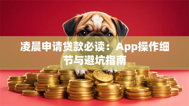 凌晨申请贷款必读：App操作细节与避坑指南