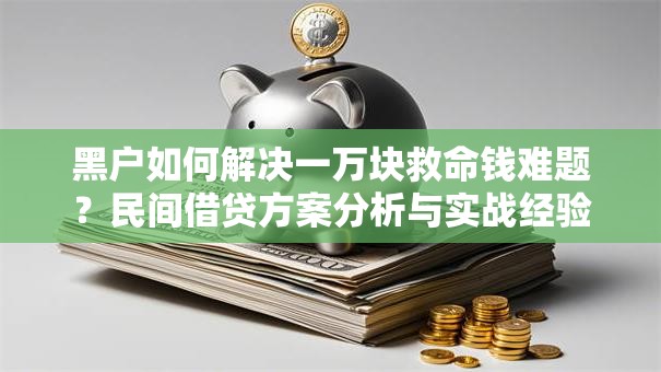 黑户如何解决一万块救命钱难题？民间借贷方案分析与实战经验