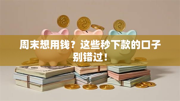 周末想用钱?这些秒下款的口子别错过! 周末想用钱?这些秒下款的口子别错过!