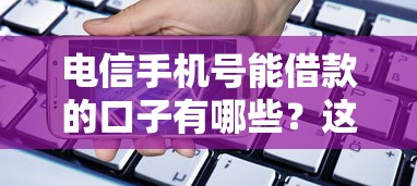 电信手机号能借款的口子有哪些?这几家平台审核快、门槛低! 电信手机号能借款的口子有哪些?这几家平台审核快、门槛低!