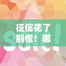 征信花了别慌!哪些口子还能借到钱?这几个靠谱渠道速看 征信花了别慌!哪些口子还能借到钱?这几个靠谱渠道速看