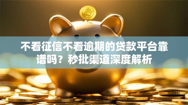 不看征信不看逾期的贷款平台靠谱吗?秒批渠道深度解析 不看征信不看逾期的贷款平台靠谱吗?秒批渠道深度解析