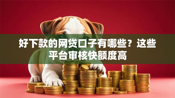 好下款的网贷口子有哪些?这些平台审核快额度高 好下款的网贷口子有哪些?这些平台审核快额度高