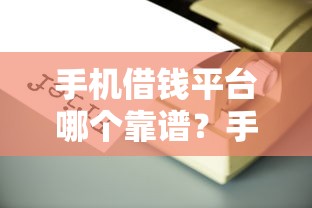 手机借钱平台哪个靠谱?手把手教你选正规渠道 手机借钱平台哪个靠谱?手把手教你选正规渠道