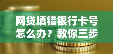 网贷填错银行卡号怎么办?教你三步补救避坑指南 网贷填错银行卡号怎么办?教你三步补救避坑指南