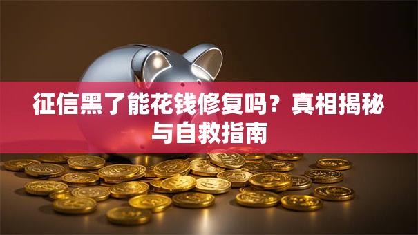 征信黑了能花钱修复吗?真相揭秘与自救指南 征信黑了能花钱修复吗?真相揭秘与自救指南