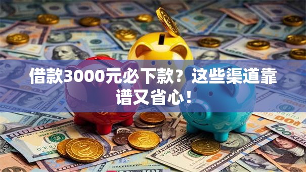 借款3000元必下款?这些渠道靠谱又省心! 借款3000元必下款?这些渠道靠谱又省心!