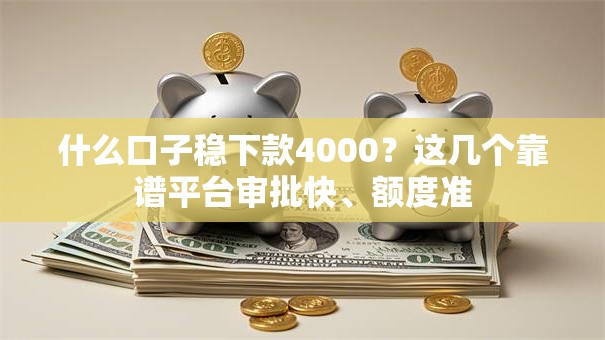 什么口子稳下款4000?这几个靠谱平台审批快、额度准 什么口子稳下款4000?这几个靠谱平台审批快、额度准