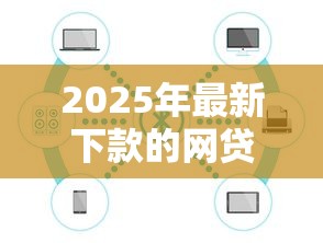 2025年最新下款的网贷口子大盘点 2025年最新下款的网贷口子大盘点