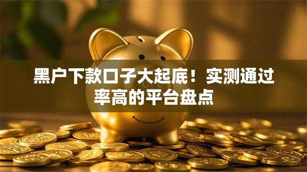 黑户下款口子大起底!实测通过率高的平台盘点 黑户下款口子大起底!实测通过率高的平台盘点