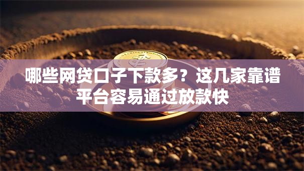 哪些网贷口子下款多?这几家靠谱平台容易通过放款快 哪些网贷口子下款多?这几家靠谱平台容易通过放款快