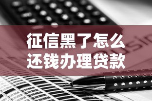 征信黑了怎么还钱办理贷款?补救方法三步搞定! 征信黑了怎么还钱办理贷款?补救方法三步搞定!