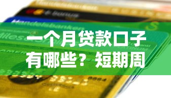一个月贷款口子有哪些?短期周转平台推荐及避坑指南 一个月贷款口子有哪些?短期周转平台推荐及避坑指南
