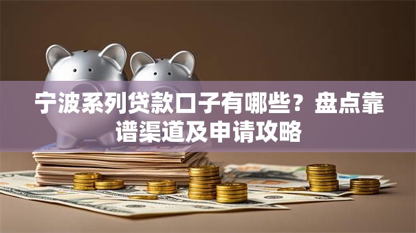 宁波系列贷款口子有哪些?盘点靠谱渠道及申请攻略 宁波系列贷款口子有哪些?盘点靠谱渠道及申请攻略