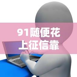91随便花上征信靠谱吗？贷款必知避坑指南