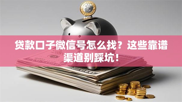 贷款口子微信号怎么找?这些靠谱渠道别踩坑! 贷款口子微信号怎么找?这些靠谱渠道别踩坑!