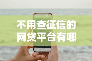 不用查征信的网贷平台有哪些?这几个或许能帮到你 不用查征信的网贷平台有哪些?这几个或许能帮到你