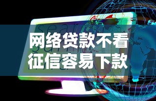 网络贷款不看征信容易下款?这些细节你必须知道! 网络贷款不看征信容易下款?这些细节你必须知道!