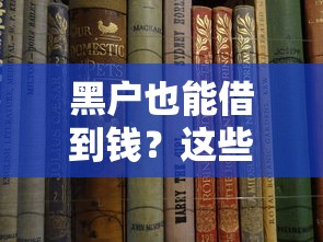 黑户也能借到钱?这些靠谱口子或许能帮你解忧 黑户也能借到钱?这些靠谱口子或许能帮你解忧