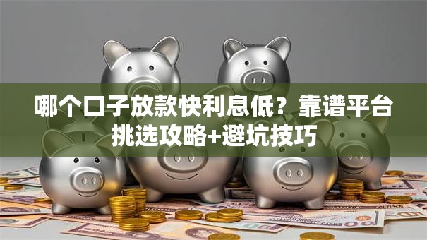 哪个口子放款快利息低?靠谱平台挑选攻略+避坑技巧 哪个口子放款快利息低?靠谱平台挑选攻略+避坑技巧