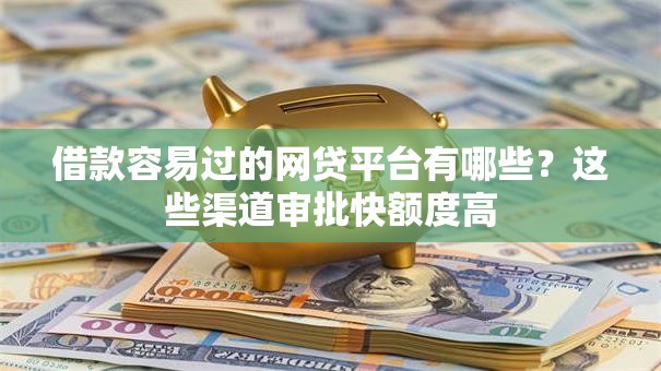 借款容易过的网贷平台有哪些?这些渠道审批快额度高 借款容易过的网贷平台有哪些?这些渠道审批快额度高