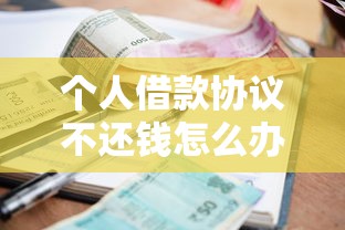 个人借款协议不还钱怎么办?处理办法与法律途径解析 个人借款协议不还钱怎么办?处理办法与法律途径解析