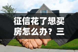 征信花了想买房怎么办？三招教你补救贷款难题