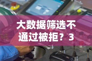 大数据筛选不通过被拒?3步找出原因+破解技巧全解析 大数据筛选不通过被拒?3步找出原因+破解技巧全解析