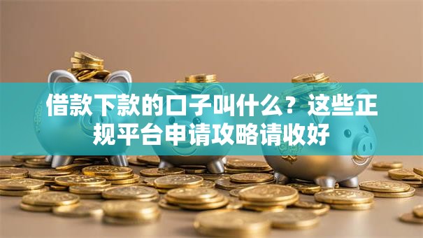 借款下款的口子叫什么?这些正规平台申请攻略请收好 借款下款的口子叫什么?这些正规平台申请攻略请收好