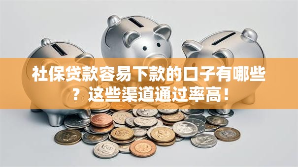 社保贷款容易下款的口子有哪些?这些渠道通过率高! 社保贷款容易下款的口子有哪些?这些渠道通过率高!