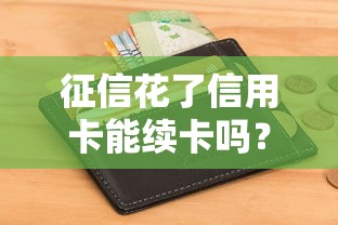 征信花了信用卡能续卡吗？老用户必看的补救指南
