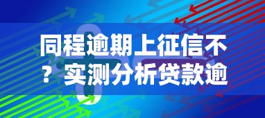 同程逾期上征信不？实测分析贷款逾期影响及应对技巧