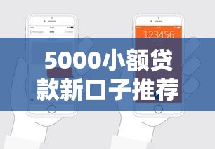5000小额贷款新口子推荐:低门槛轻松申请,快速到账不用等! 5000小额贷款新口子推荐:低门槛轻松申请,快速到账不用等!