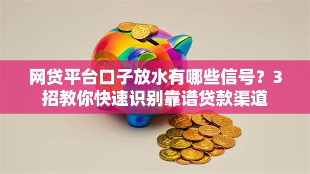 网贷平台口子放水有哪些信号？3招教你快速识别靠谱贷款渠道