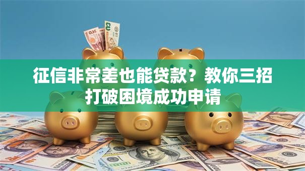 征信非常差也能贷款？教你三招打破困境成功申请