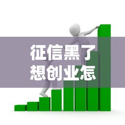 征信黑了想创业怎么办？这些贷款途径或许能帮到你！