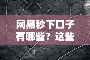 网黑秒下口子有哪些？这些隐藏细节你必须知道
