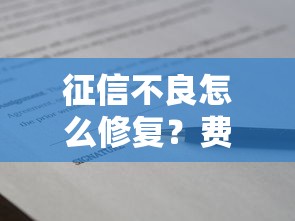 征信不良怎么修复？费用明细+贷款申请技巧全解析