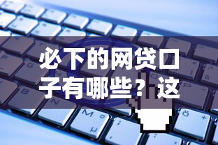 必下的网贷口子有哪些？这几个低门槛平台申请攻略请收好