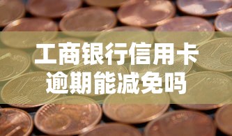 工商银行信用卡逾期能减免吗?真实政策与协商技巧全解析 工商银行信用卡逾期能减免吗?真实政策与协商技巧全解析