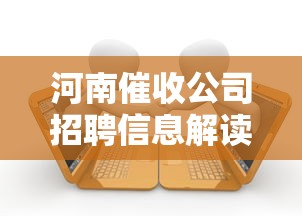 河南催收公司招聘信息解读：贷款行业岗位需求与职业发展指南