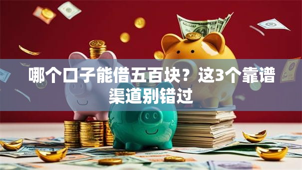 哪个口子能借五百块?这3个靠谱渠道别错过 哪个口子能借五百块?这3个靠谱渠道别错过
